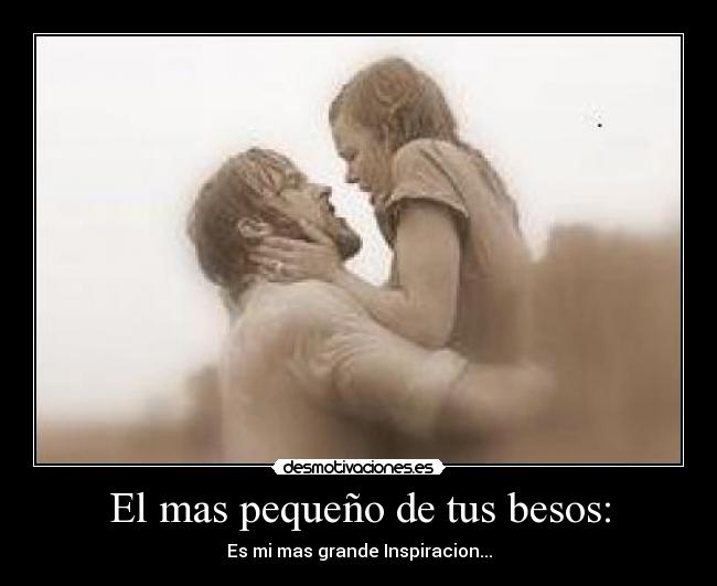 El mas pequeño de tus besos: - Es mi mas grande Inspiracion...