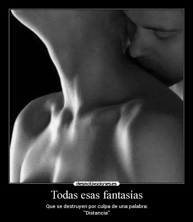 Todas esas fantasías - Que se destruyen por culpa de una palabra:
Distancia