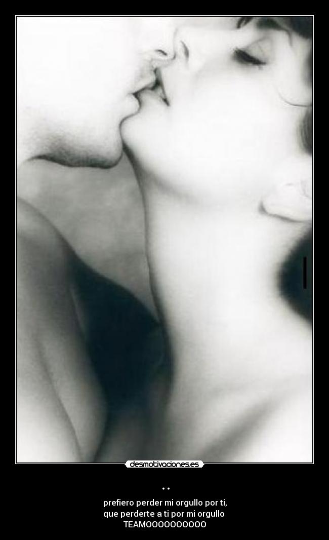 .. - prefiero perder mi orgullo por ti,
que perderte a ti por mi orgullo ♥
TEAMOOOOOOOOOO