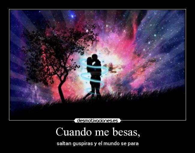 Cuando me besas, - saltan guspiras y el mundo se para