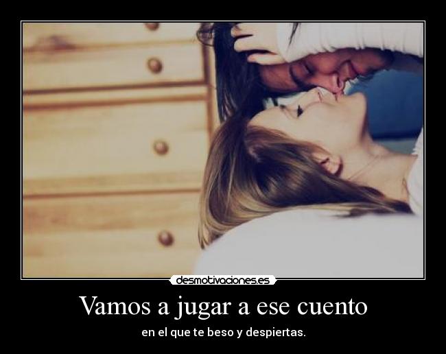 Vamos a jugar a ese cuento - en el que te beso y despiertas.