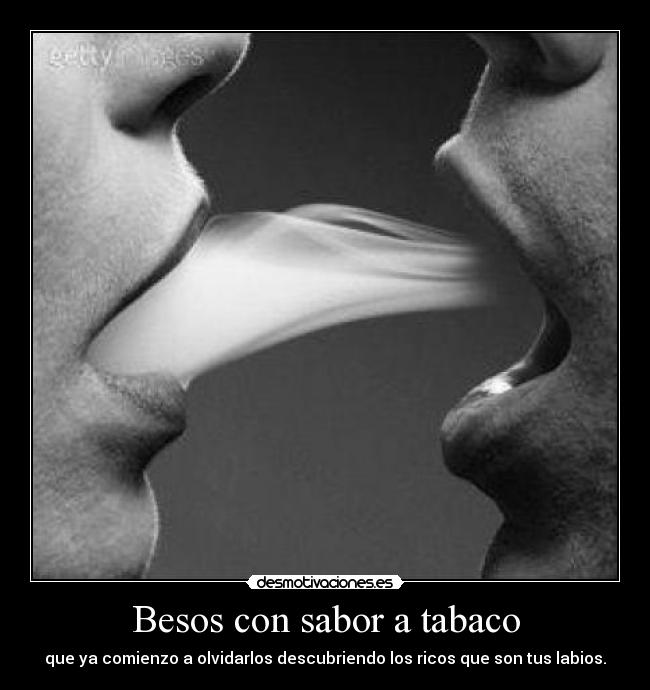 Besos con sabor a tabaco - que ya comienzo a olvidarlos descubriendo los ricos que son tus labios.