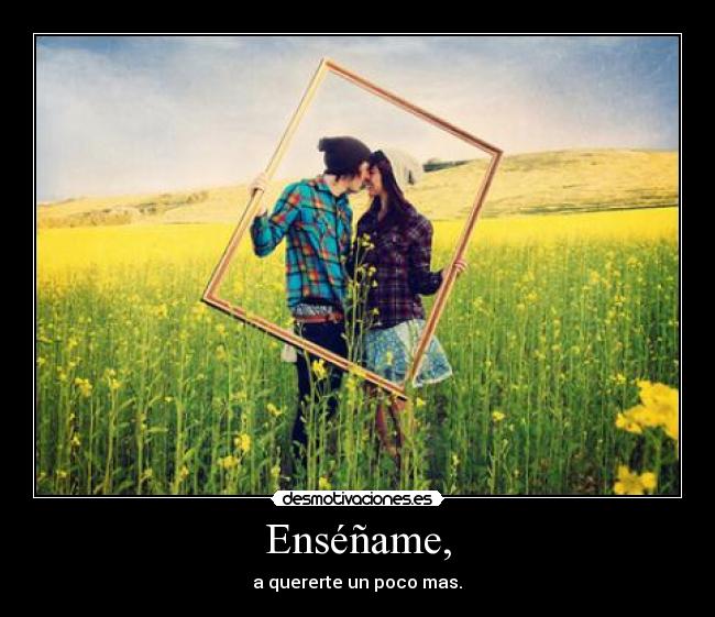 Enséñame, - a quererte un poco mas.♥