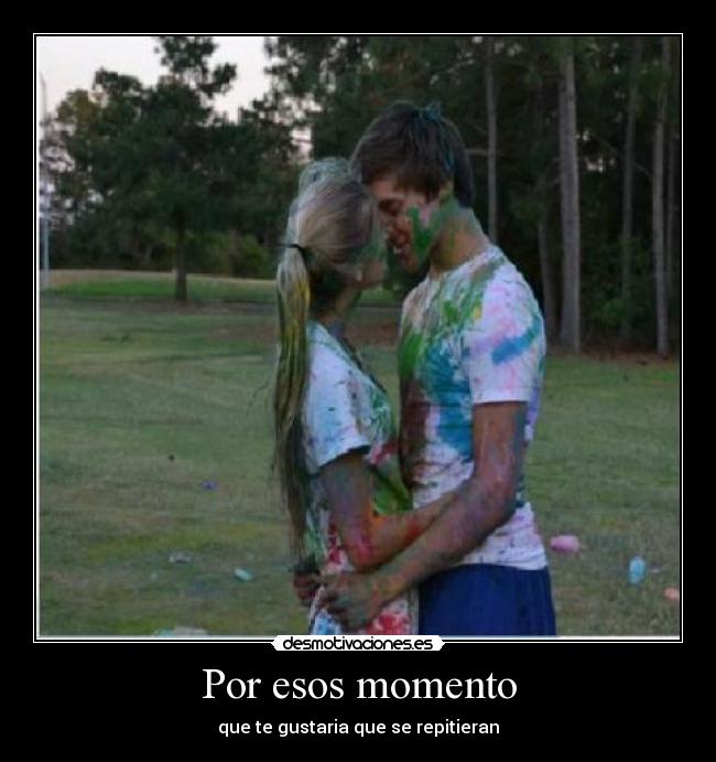 Por esos momento - que te gustaria que se repitieran
