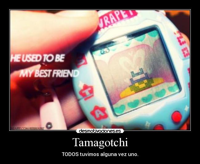 Tamagotchi - TODOS tuvimos alguna vez uno.