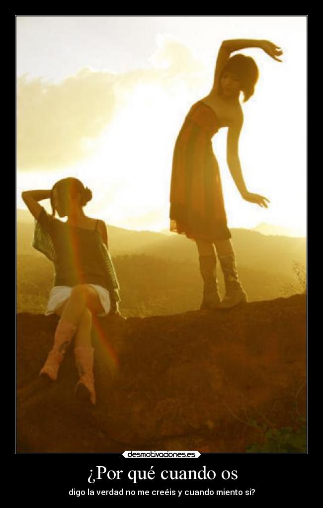 ¿Por qué cuando os - digo la verdad no me creéis y cuando miento si?