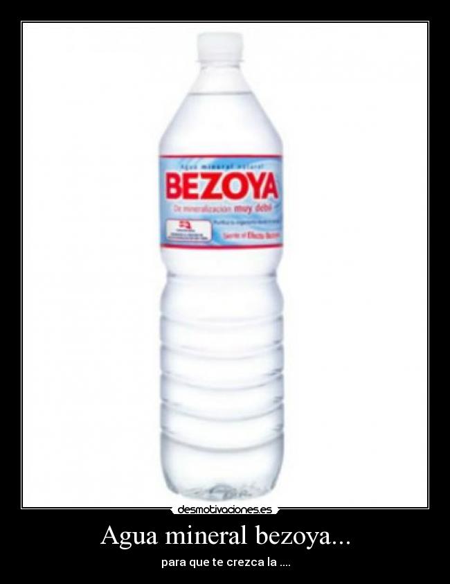 Agua mineral bezoya... - para que te crezca la ....