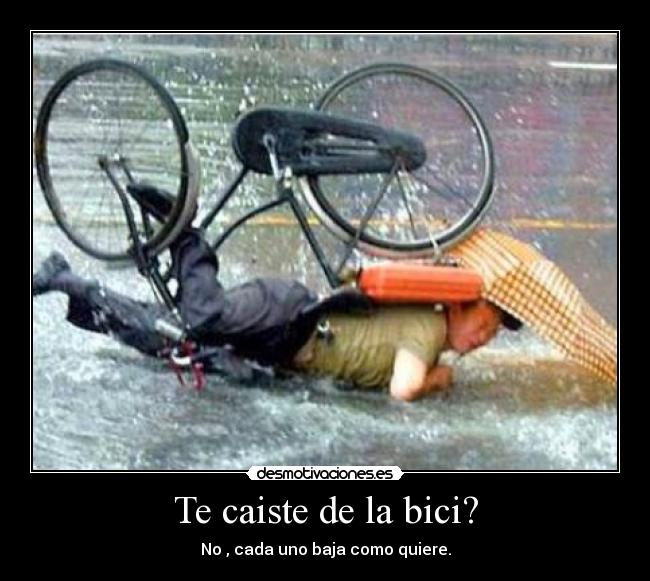 Te caiste de la bici? - No , cada uno baja como quiere.
