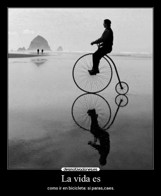 La vida es - como ir en bicicleta: si paras,caes.