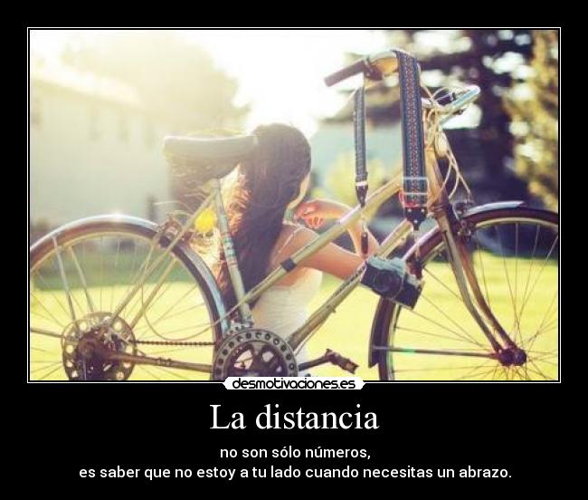 La distancia - no son sólo números,
es saber que no estoy a tu lado cuando necesitas un abrazo.