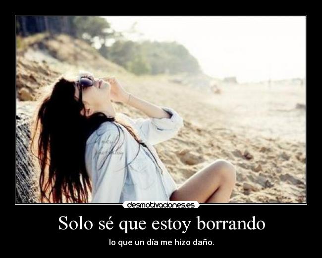 Solo sé que estoy borrando -