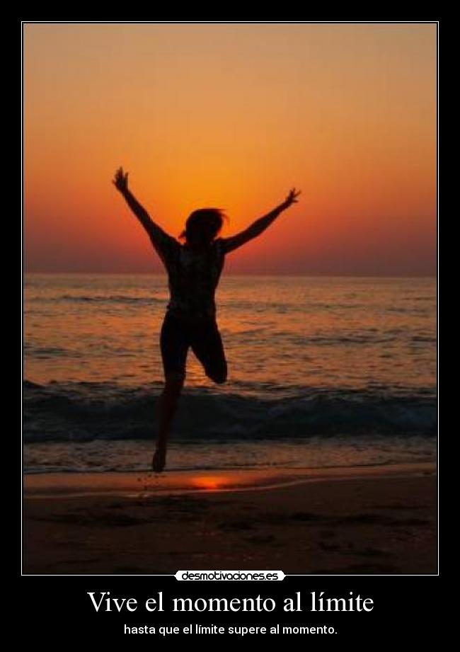 Vive el momento al límite - hasta que el límite supere al momento.