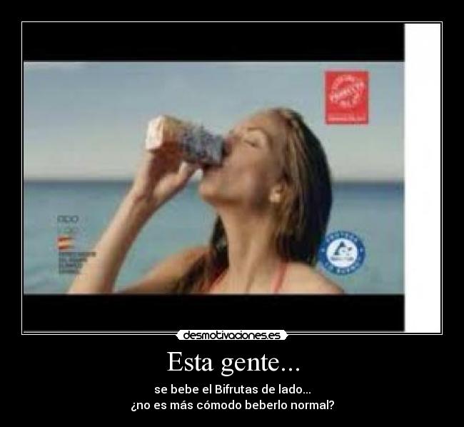 Esta gente... - se bebe el Bifrutas de lado...
¿no es más cómodo beberlo normal?