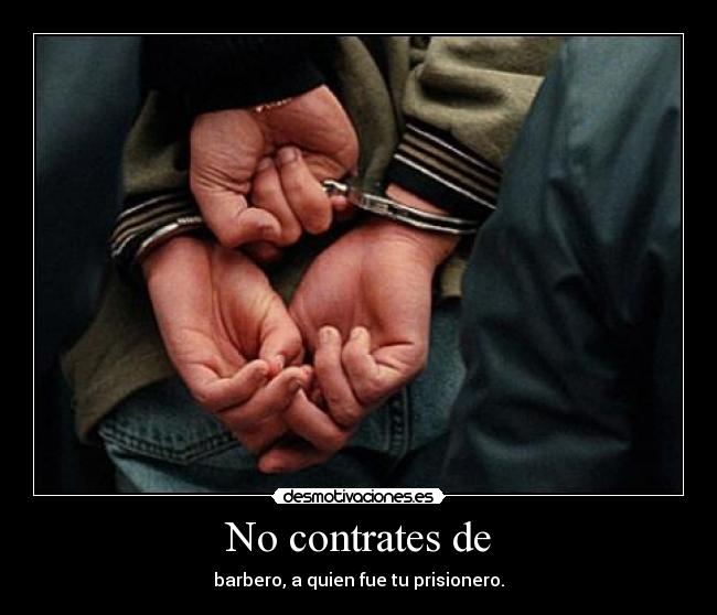 No contrates de - barbero, a quien fue tu prisionero.