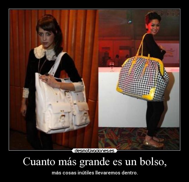 Cuanto más grande es un bolso, - más cosas inútiles llevaremos dentro.