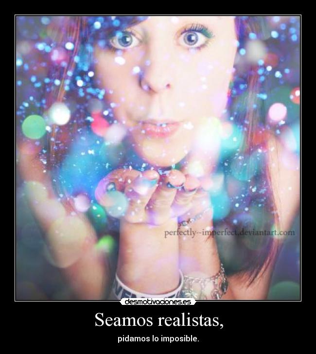 Seamos realistas, - pidamos lo imposible.