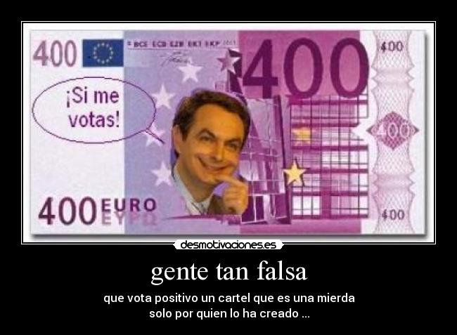 gente tan falsa - que vota positivo un cartel que es una mierda
solo por quien lo ha creado ...