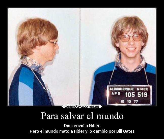 Para salvar el mundo - Dios envió a Hitler.
Pero el mundo mató a Hitler y lo cambió por Bill Gates