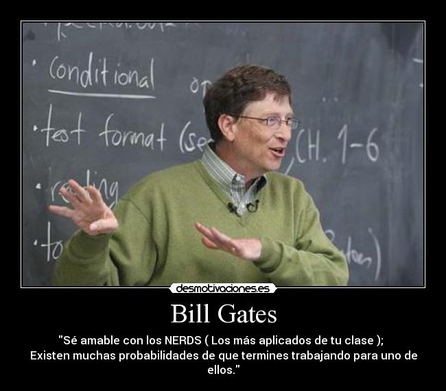 Bill Gates - Sé amable con los NERDS ( Los más aplicados de tu clase );
Existen muchas probabilidades de que termines trabajando para uno de
ellos.