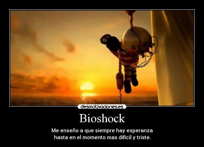 Bioshock - Me enseño a que siempre hay esperanza
hasta en el momento mas difícil y triste.