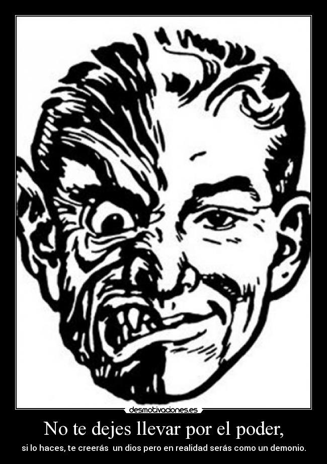 No te dejes llevar por el poder, -