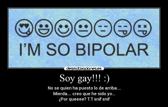 Soy gay!!! :) - No se quien ha puesto lo de arriba....
Mierda.... creo que he sido yo...
¿Por queeee? T.T snif snif