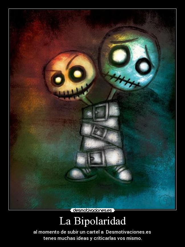 La Bipolaridad - al momento de subir un cartel a  Desmotivaciones.es 
tenes muchas ideas y criticarlas vos mismo.