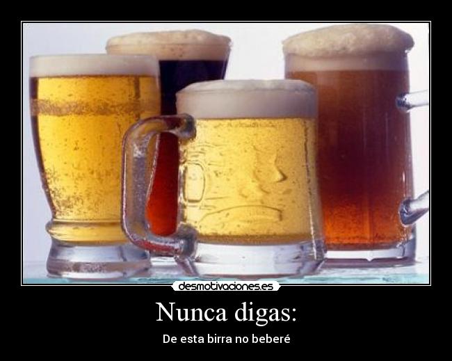 Nunca digas: - De esta birra no beberé