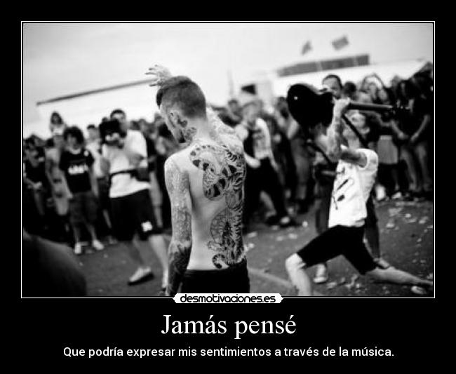 Jamás pensé - Que podría expresar mis sentimientos a través de la música.
