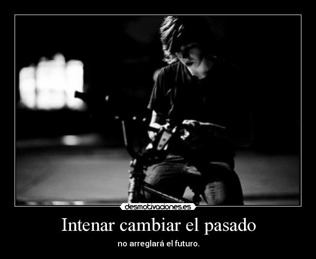 carteles pasado intentar cambiar pasado arreglara futuro impossibleisyou desmotivaciones