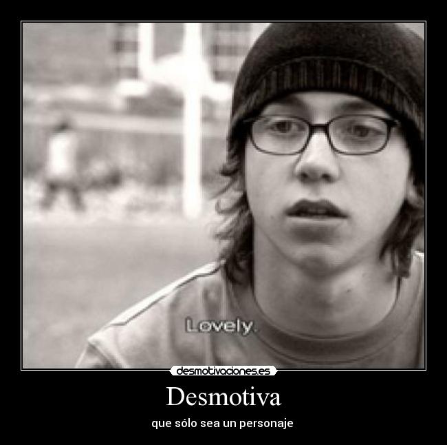 Desmotiva - que sólo sea un personaje ♥