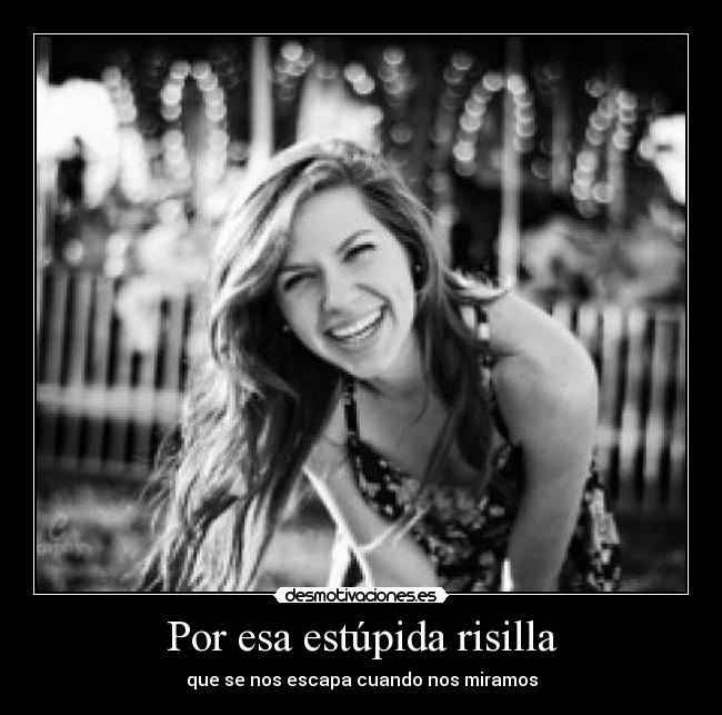 Por esa estúpida risilla - que se nos escapa cuando nos miramos