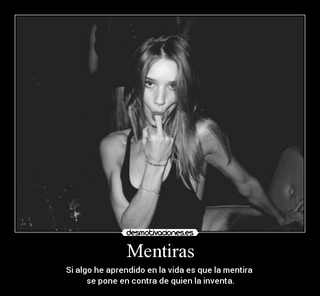 Mentiras - Si algo he aprendido en la vida es que la mentira 
se pone en contra de quien la inventa.