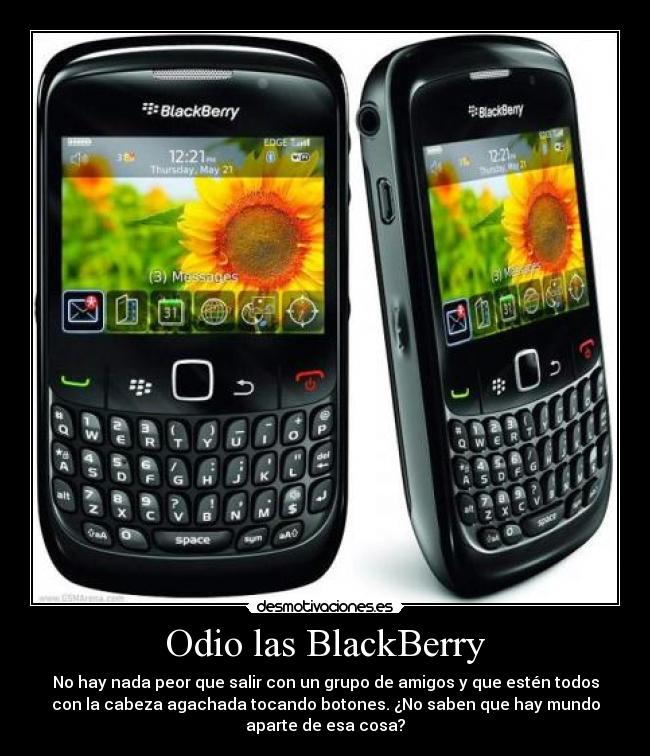 Odio las BlackBerry - No hay nada peor que salir con un grupo de amigos y que estén todos
con la cabeza agachada tocando botones. ¿No saben que hay mundo
aparte de esa cosa?