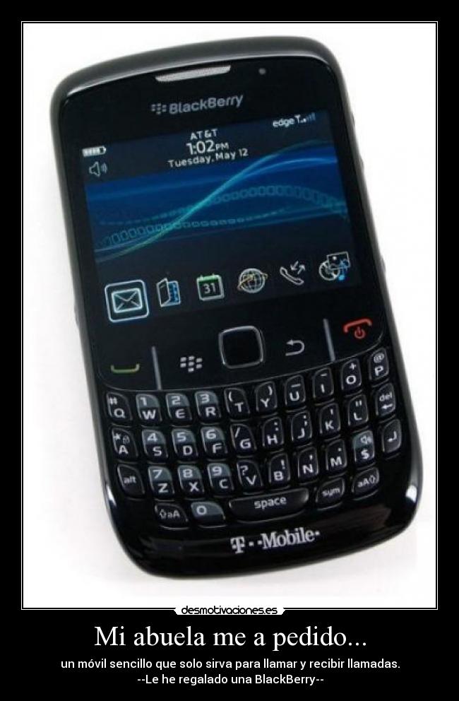 Mi abuela me a pedido... - un móvil sencillo que solo sirva para llamar y recibir llamadas.
--Le he regalado una BlackBerry--