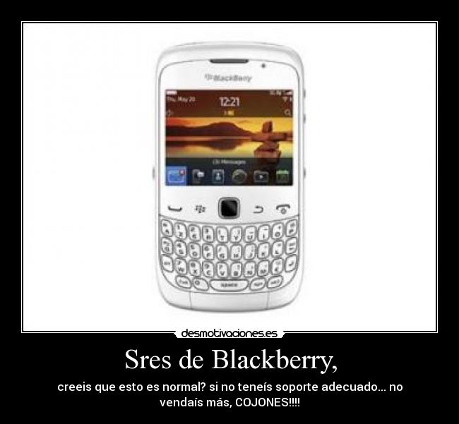 Sres de Blackberry, - creeis que esto es normal? si no teneís soporte adecuado... no
vendaís más, COJONES!!!!