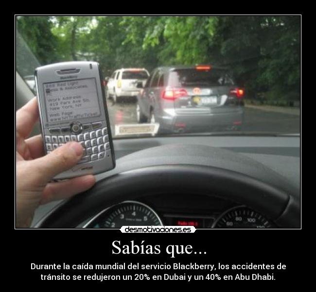 Sabías que... - Durante la caída mundial del servicio Blackberry, los accidentes de
tránsito se redujeron un 20% en Dubai y un 40% en Abu Dhabi.