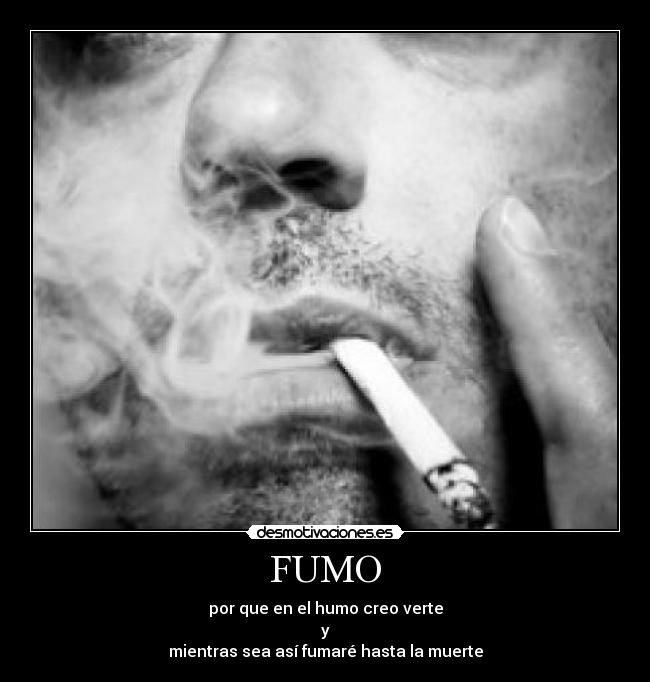 FUMO - por que en el humo creo verte
y
mientras sea así fumaré hasta la muerte