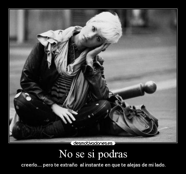 No se si podras - creerlo.... pero te extraño al instante en que te alejas de mi lado.