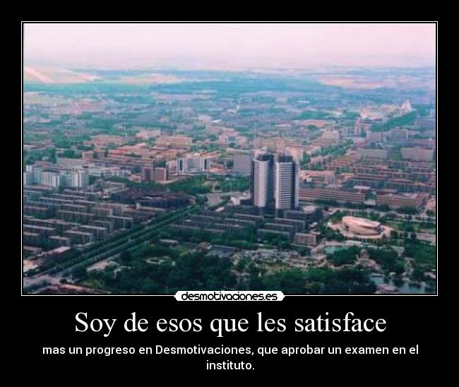 Soy de esos que les satisface - mas un progreso en Desmotivaciones, que aprobar un examen en el instituto.