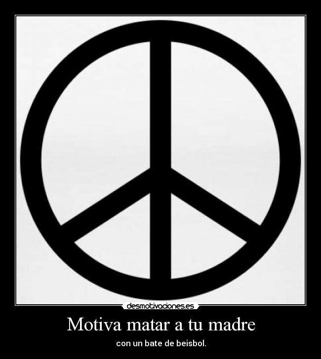 Motiva matar a tu madre - con un bate de beisbol.