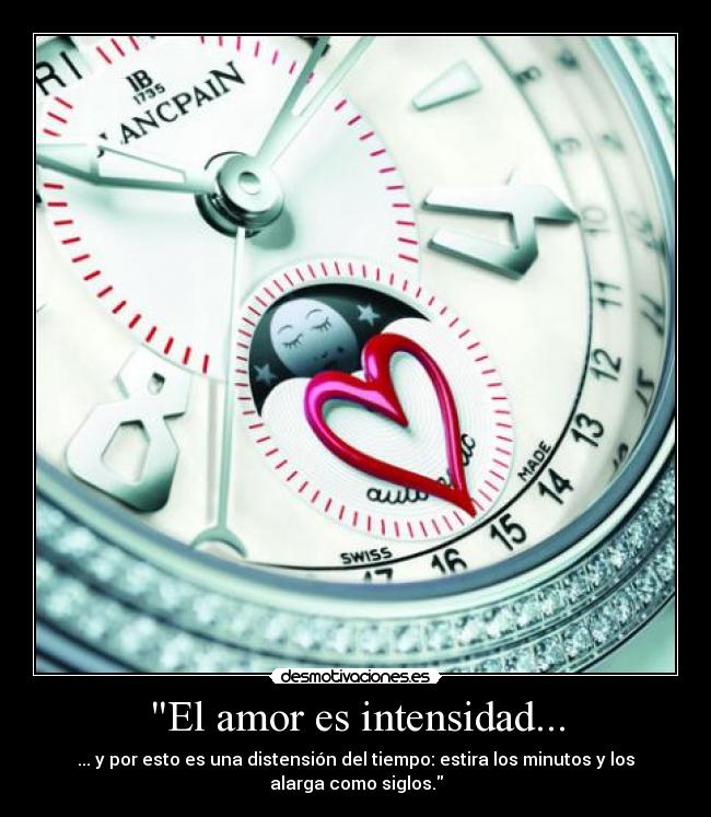 El amor es intensidad... - ... y por esto es una distensión del tiempo: estira los minutos y los
alarga como siglos.
