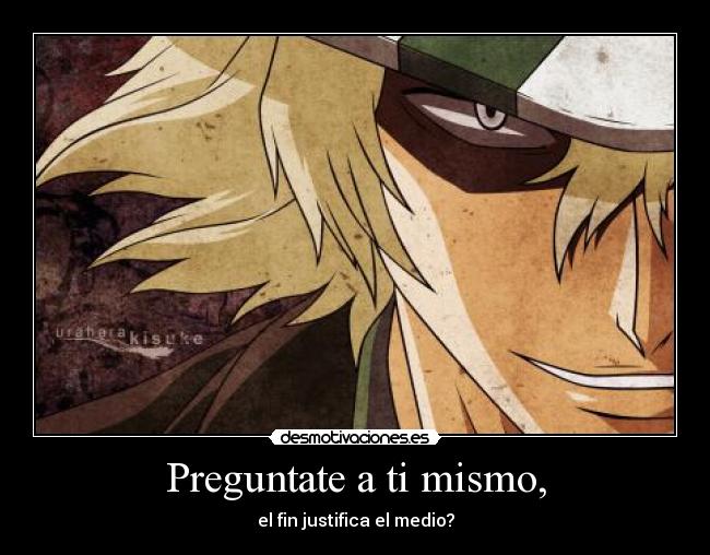 Preguntate a ti mismo, - el fin justifica el medio?