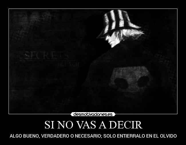 SI NO VAS A DECIR - ALGO BUENO, VERDADERO O NECESARIO; SOLO ENTIERRALO EN EL OLVIDO