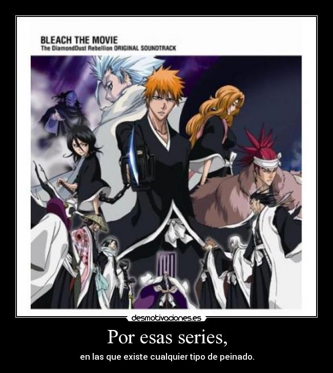 Por esas series, - en las que existe cualquier tipo de peinado.
