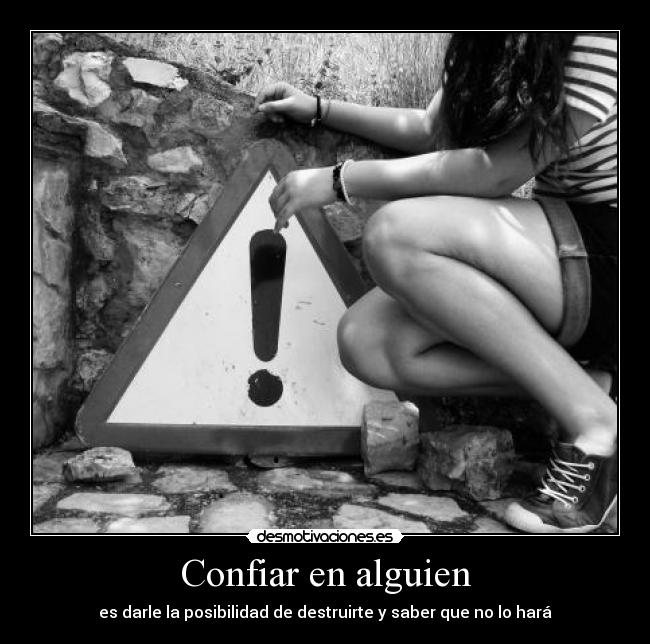 Confiar en alguien - es darle la posibilidad de destruirte y saber que no lo hará