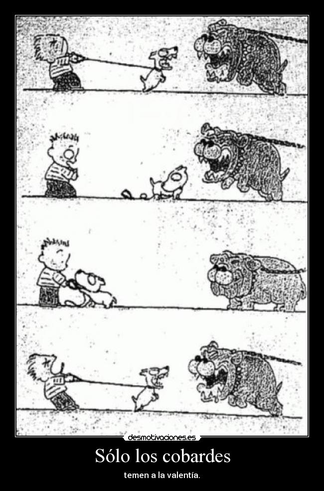 Sólo los cobardes - temen a la valentía.