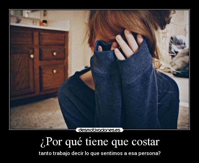 ¿Por qué tiene que costar - tanto trabajo decir lo que sentimos a esa persona?