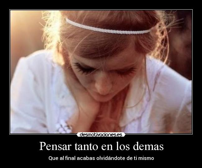 Pensar tanto en los demas - Que al final acabas olvidándote de ti mismo