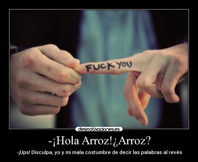 -¡Hola Arroz!¿Arroz? - -¡Ups! Disculpa, yo y mi mala costumbre de decir las palabras al revés